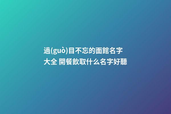 過(guò)目不忘的面館名字大全 開餐飲取什么名字好聽